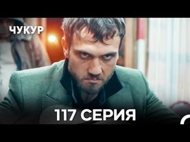 Чукур 117 Серия (Русский Дубляж) ДЛИННАЯ ВЕРСИЯ