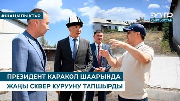 ПРЕЗИДЕНТ КАРАКОЛ ШААРЫНДА ЖАҢЫ СКВЕР КУРУУНУ ТАПШЫРДЫ