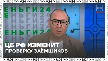 ЦБ РФ предложил изменить подход к проверке доходов заемщиков при выдаче кредитов — Москва 24
