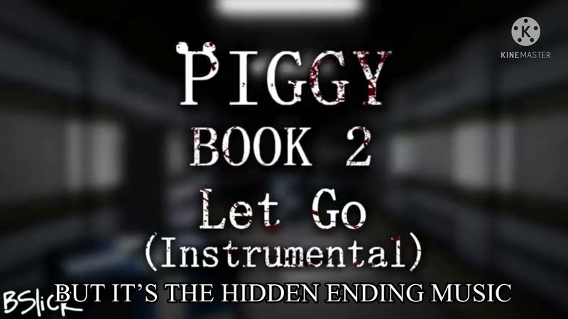 Piggy: Book 2 - Let Go (Instrumental) But it’s the hidden ending music.