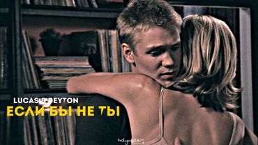 lucas & peyton • ЕСЛИ БЫ НЕ ТЫ •