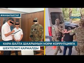 КАРА-БАЛТА ШААРЫНЫН МЭРИ КОРРУПЦИЯГА ШЕКТЕЛИП КАРМАЛДЫ