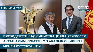 ПРЕЗИДЕНТТИК АДМИНИСТРАЦИЯДА РЕЖИССЕР АКТАН АРЫМ КУБАТТЫ ЭЛ АРАЛЫК СЫЙЛЫГЫ МЕНЕН КУТТУКТАШТЫ