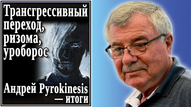 Трансгрессивный переход, ризома, уроборос. Андрей Pyrokinesis — итоги. №71