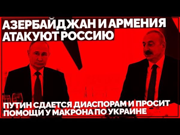 Азербайджан и Армения атакуют Россию. Путин сдается диаспорам и просит помощи у Макрона по Украине
