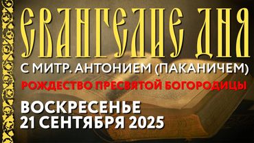 Толкование Евангелия с митр. Антонием (Паканичем). 21.09.2025. Рождество Пресвятой Богородицы.