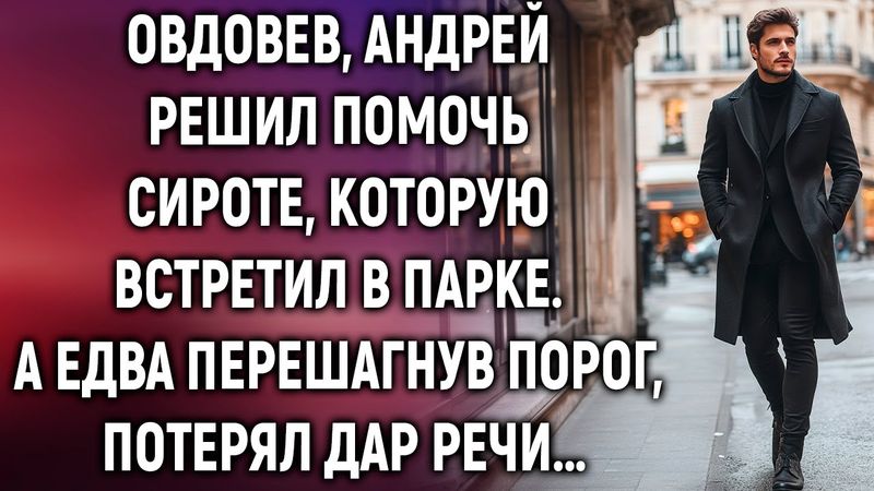 Овдовев, Андрей решил помочь сироте, которую встретил в парке. А едва перешагнув порог…
