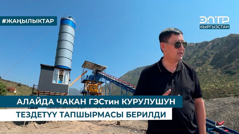 АЛАЙДА ЧАКАН ГЭСтин КУРУЛУШУН ТЕЗДЕТҮҮ ТАПШЫРМАСЫ БЕРИЛДИ