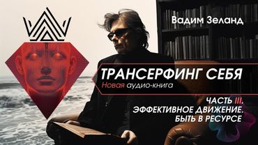 Часть 3. Эффективное движение. Быть в ресурсе (Вадим Зеланд - Трансерфинг себя | Аудиокнига)