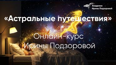 Астральные путешествия. Онлайн-курс Ирины Подзоровой
