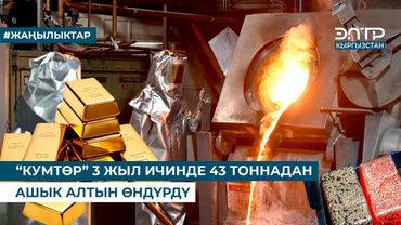 “КУМТӨР” 3 ЖЫЛ ИЧИНДЕ 43 ТОННАДАН АШЫК АЛТЫН ӨНДҮРДҮ