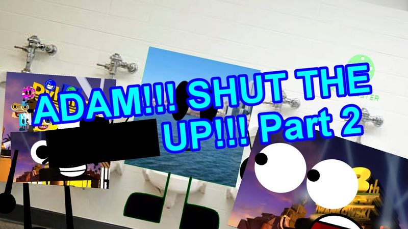 ADAM SHUT THE **** UP!!! Part 2