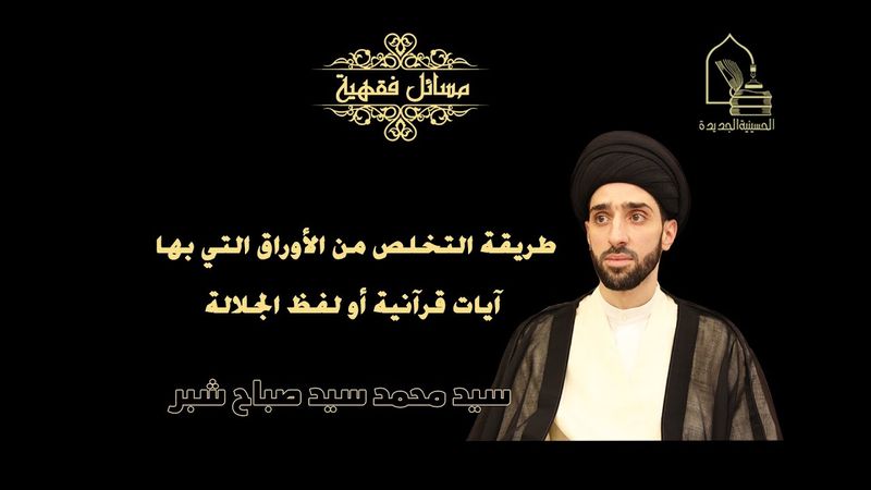 سيد محمد شبر/ طريقة التخلص من الأوراق التي بها آيات قرآنية  أو لفظ الجلالة
