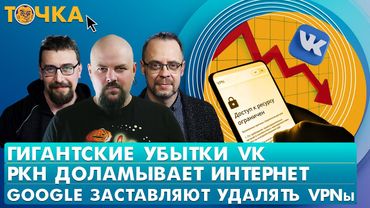 Гигантские убытки VK, РКН доламывает интернет, Google заставляют удалять VPNы. Гуревич, Климарев