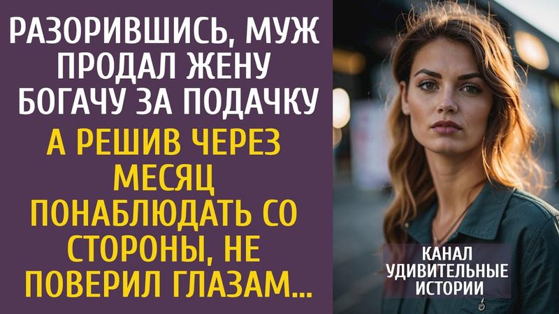 Разорившись, муж продал жену богачу за подачку… А решив через месяц понаблюдать со стороны…