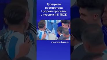 Турецкого ресторатора Нусрета прогнали с тусовки ФК ПСЖ