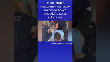 Новое видео нападения на главу тайского бокса Азербайджана в Анталье