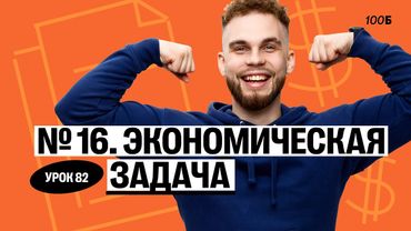 Урок №82. Номер 16. Экономическая задача. ГК 2025