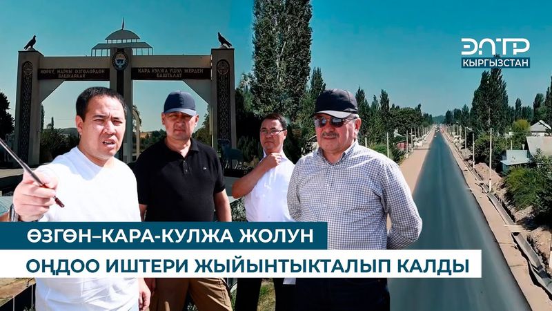 ӨЗГӨН–КАРА-КУЛЖА ЖОЛУН ОҢДОО ИШТЕРИ ЖЫЙЫНТЫКТАЛЫП КАЛДЫ