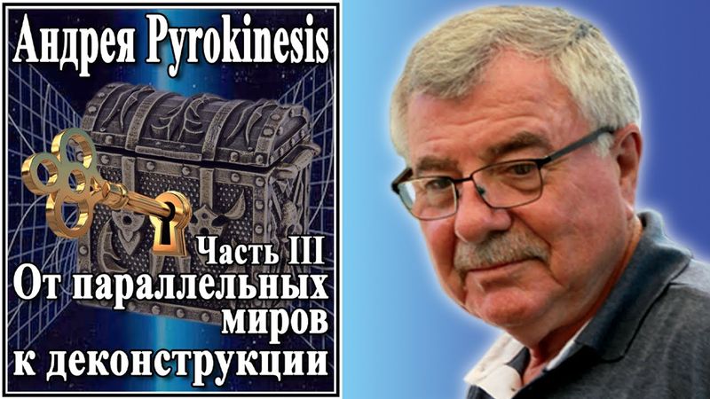 Андрей Pyrokinesis. Часть III. От параллельных миров к деконструкции. №78