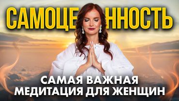 ЖЕНСКАЯ САМОЦЕННОСТЬ. Главная медитация для счастливых отношений