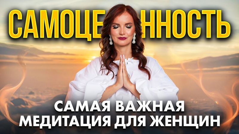 ЖЕНСКАЯ САМОЦЕННОСТЬ. Главная медитация для счастливых отношений