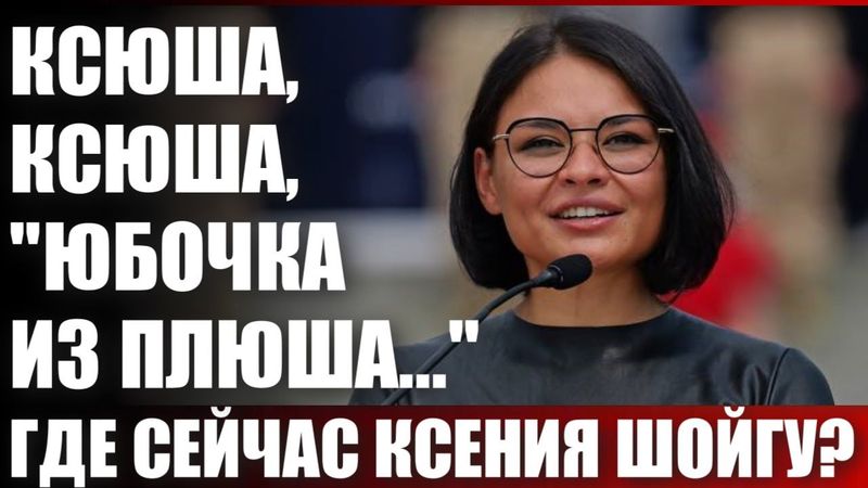 Ксюша, Ксюша, "юбочка из плюша..." Где сейчас Ксения Шойгу?