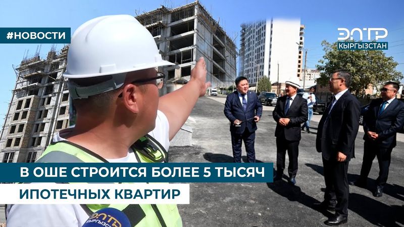 В ОШЕ СТРОИТСЯ БОЛЕЕ 5 ТЫСЯЧ ИПОТЕЧНЫХ КВАРТИР