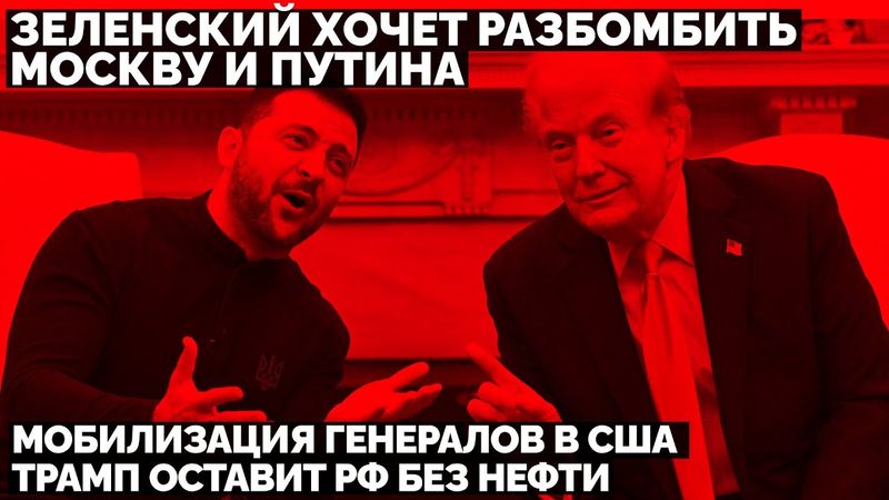 Зеленский хочет разбомбить Москву и Путина. Мобилизация генералов в США. Трамп оставит РФ без нефти