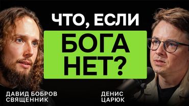ЧТО, ЕСЛИ БОГА НЕТ? Священник Давид Бобров  — честный разговор о смысле, вере и любви