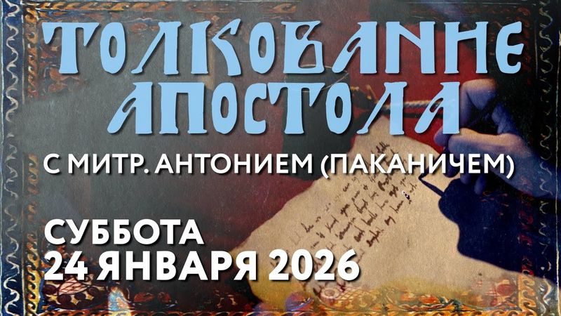 Суббота, 24 января 2026 года. Толкование Апостола с митр. Антонием (Паканичем).