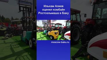 Ильхам Алиев оценил комбайн Ростсельмаша в Баку