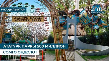 АТАТҮРК ПАРКЫ 500 МИЛЛИОН СОМГО ОҢДОЛОТ