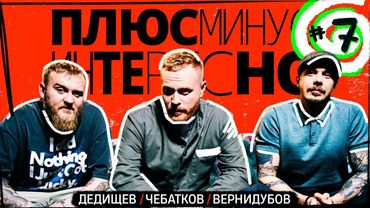 [+-？] #7. ПЛЮС МИНУС ИНТЕРЕСНО. Дедищев⧸Чебатков⧸Вернидубов.