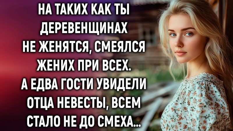 На таких как ты деревенщинах не женятся, смеялся жених при всех. А едва гости увидели…