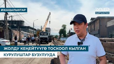 ЖОЛДУ КЕҢЕЙТҮҮГӨ ТОСКООЛ КЫЛГАН КУРУЛУШТАР БУЗУЛУУДА