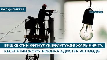 БИШКЕКТИН КӨПЧҮЛҮК БӨЛҮГҮНДӨ ЖАРЫК ӨЧТҮ, КЕСЕПЕТИН ЖОЮУ БОЮНЧА АДИСТЕР ИШТӨӨДӨ