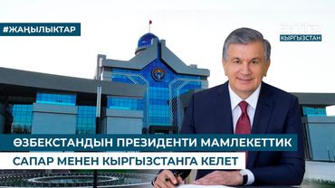 ӨЗБЕКСТАНДЫН ПРЕЗИДЕНТИ МАМЛЕКЕТТИК САПАР МЕНЕН КЫРГЫЗСТАНГА КЕЛЕТ