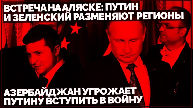 Встреча на Аляске: Путин и Зеленский разменяют регионы. Азербайджан угрожает Путину вступить в Войну