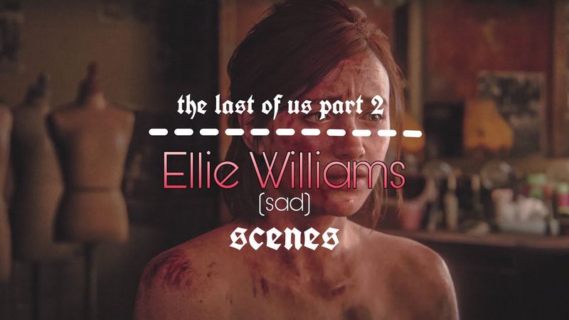 ELLIE WILLIAMS (SAD) - scenes pack (The Last of Us Part II)