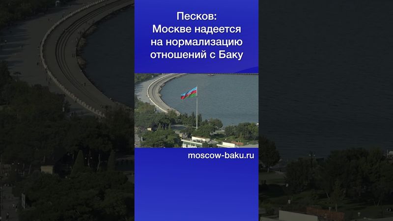 Песков Москве надеется на нормализацию отношений с Баку