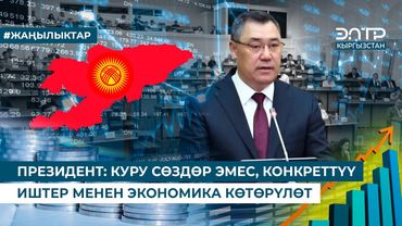ПРЕЗИДЕНТ: КУРУ СӨЗДӨР ЭМЕС, КОНКРЕТТҮҮ ИШТЕР МЕНЕН ЭКОНОМИКА КӨТӨРҮЛӨТ
