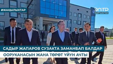 САДЫР ЖАПАРОВ СУЗАКТА ЗАМАНБАП БАЛДАР ООРУКАНАСЫН ЖАНА ТӨРӨТ ҮЙҮН АЧТЫ