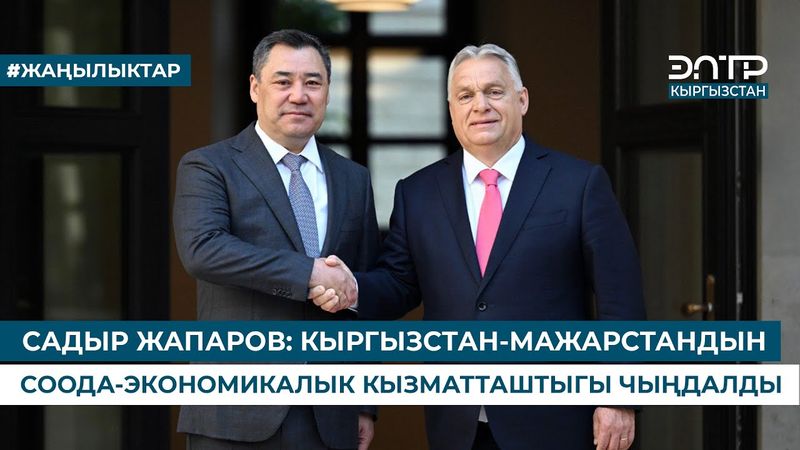 САДЫР ЖАПАРОВ: КЫРГЫЗСТАН-МАЖАРСТАНДЫН СООДА-ЭКОНОМИКАЛЫК КЫЗМАТТАШТЫГЫ ЧЫҢДАЛДЫ