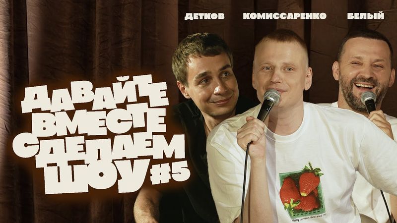 Комиссаренко, Белый, Детков «Давайте вместе сделаем шоу #5»