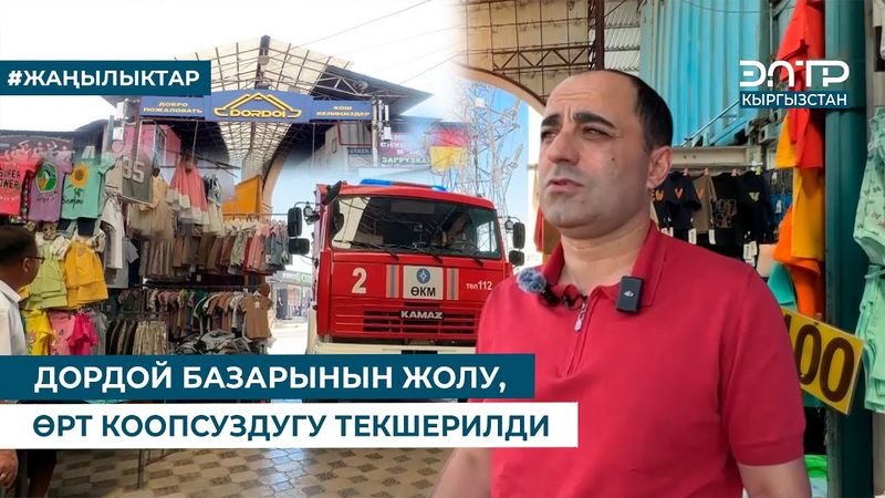 ДОРДОЙ БАЗАРЫНЫН ЖОЛУ, ӨРТ КООПСУЗДУГУ ТЕКШЕРИЛДИ
