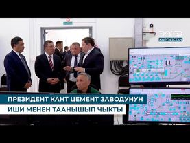 ПРЕЗИДЕНТ КАНТ ЦЕМЕНТ ЗАВОДУНУН ИШИ МЕНЕН ТААНЫШЫП ЧЫКТЫ