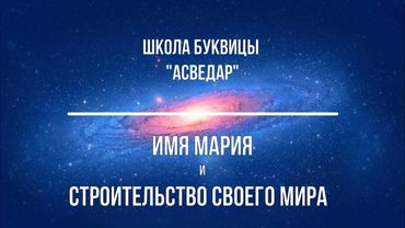 Имя МАРИЯ и строительство Своего Мира. Школа Буквицы "АСВЕДАР"