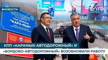 КПП «КАРАМЫК-АВТОДОРОЖНЫЙ» И «БОРДОБО-АВТОДОРОЖНЫЙ» ВОЗОБНОВИЛИ РАБОТУ