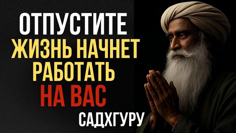 «Когда вы отпускаете, жизнь начинает работать на вас» Садхгуру